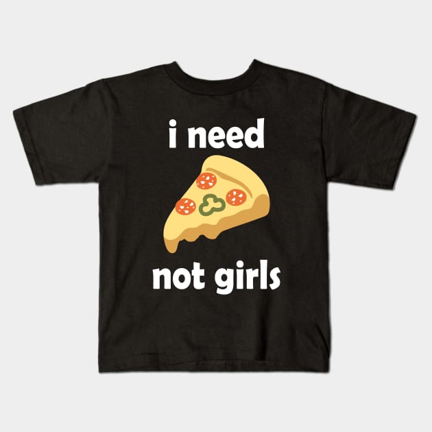 I Need Pizza, Not Girls Funny Quote Kids T-Shirt by Embrace Masculinity